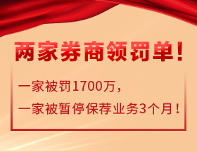 两家券商领罚单 一家被罚1700万 一家被暂停保荐业务3个月