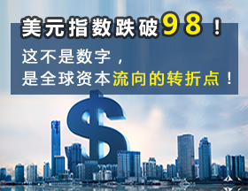 美元指数跌破98！这不是数字，是全球资本流向的转折点！