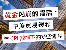 黄金闪崩的背后：中美贸易缓和与 CPI 数据下的多空博弈