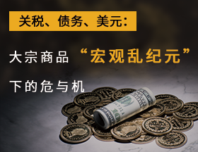 关税、债务、美元：大宗商品“宏观乱纪元”下的危与机