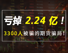 亏掉 2.24 亿！3300 人被骗的期货骗局！