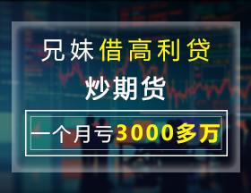 兄妹借高利贷炒期货，一个月亏3000多万！