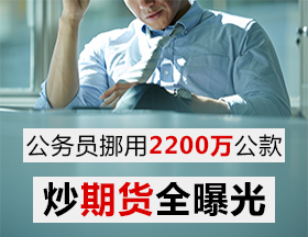 公务员挪用2200万公款炒期货全曝光！