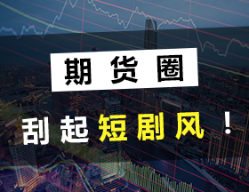 期货圈刮起短剧风！