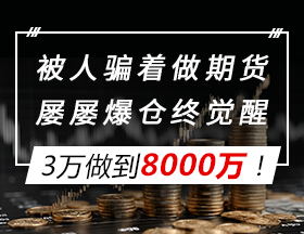 被人骗着做期货，屡屡爆仓终觉醒，3万做到8000万！