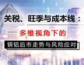 关税、旺季与成本线：多维视角下的铜铝后市走势与风险应对