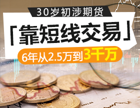 30岁初涉期货，短线“狂飙”，6年从2.5万到3千万
