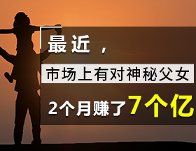 最近，市场上有对神秘父女，2个月赚了7亿！