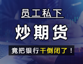 员工私下炒期货，竟把银行干倒闭了！