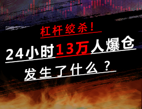 杠杆绞杀！24小时13万人爆仓，发生了什么？