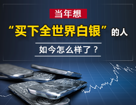 当年想 “买下全世界白银” 的人，如今怎么样了？