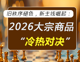 旧秩序褪色，新主线崛起：2026大宗商品 “冷热对决”