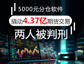 5000元分仓软件，撬动4.37亿期货交易！两人被判刑