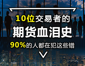 10 位交易者的期货血泪史，90% 的人都在犯这些错！
