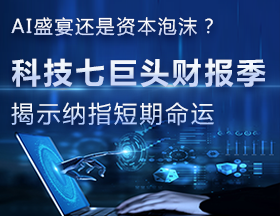 AI盛宴还是资本泡沫？科技七巨头财报季揭示纳指短期命运