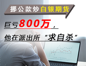 挪公款炒白银期货，巨亏800万，他在派出所“求自杀”