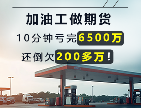 加油工做期货，10分钟亏完6500万，还倒欠200多万！