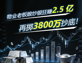 物业老板娘炒银狂赚 2.5 亿，再掷 3800 万抄底！