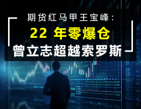 期货红马甲王宝峰：22 年零爆仓，曾立志超越索罗斯