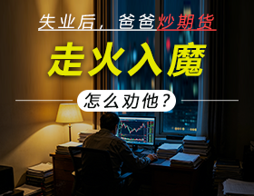 失业后，爸爸炒期货走火入魔，怎么劝他？