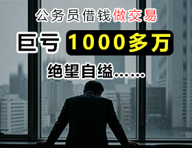 公务员借钱做交易，巨亏1000多万，绝望自缢……