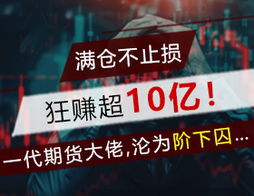 满仓不止损，狂赚超10亿！一代期货大佬，沦为阶下囚……