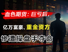期货巨亏后，亿万富豪，惨遭操盘手“平仓”夺命