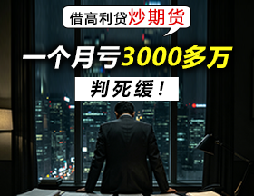 借高利贷炒期货，一个月亏3000多万！