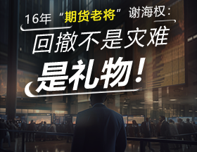 16年“期货老将”谢海权：回撤不是灾难，是礼物！