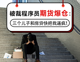 被裁程序员期货爆仓：三个儿子和房贷快把我逼疯！
