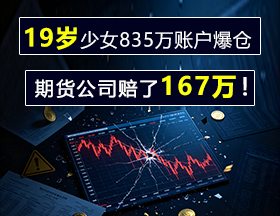 19岁少女835万账户爆仓，期货公司赔了167万！