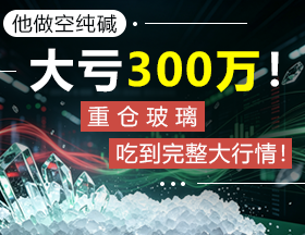 他做空纯碱，大亏300万！重仓玻璃，吃到完整大行情！