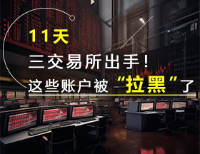 11天三交易所出手！这些期货账户被“拉黑”
