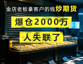 金店老板拿客户的钱炒期货，爆仓2000万