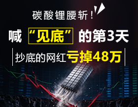 碳酸锂腰斩！喊“见底”的第3天，抄底的网红亏了48万